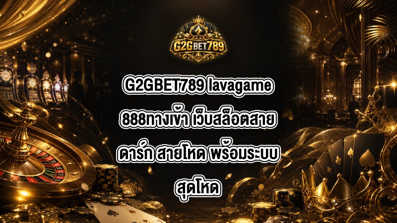 G2GBET789 lavagame888ทางเข้า